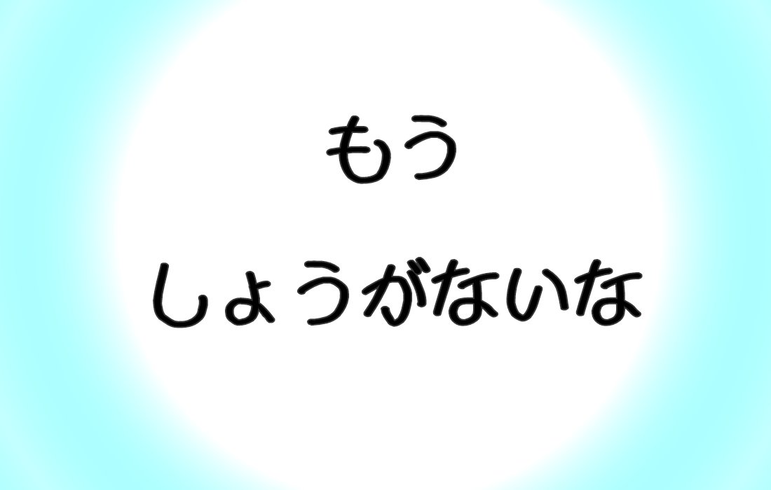 一言演技！「しょうがないな」